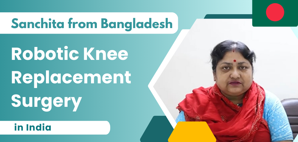 Bangladesh Patient Receives Robotic Knee Replacement Surgery in India: A Success Story of MediJourney and Mrs. Sanchita Chowdhury